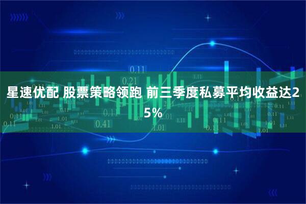 星速优配 股票策略领跑 前三季度私募平均收益达25%