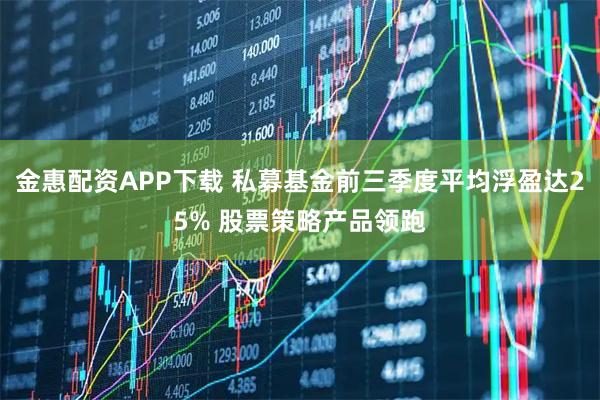 金惠配资APP下载 私募基金前三季度平均浮盈达25% 股票策略产品领跑