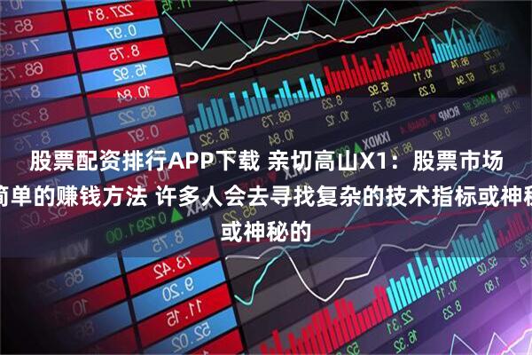 股票配资排行APP下载 亲切高山X1：股票市场最简单的赚钱方法 许多人会去寻找复杂的技术指标或神秘的