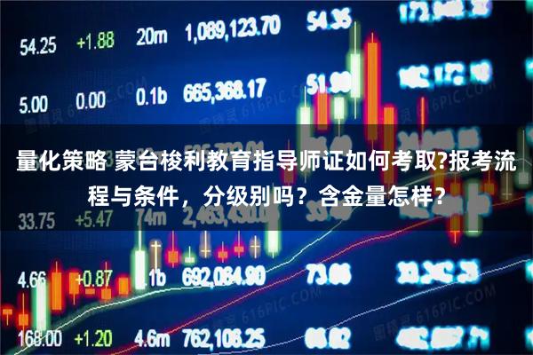 量化策略 蒙台梭利教育指导师证如何考取?报考流程与条件，分级别吗？含金量怎样？