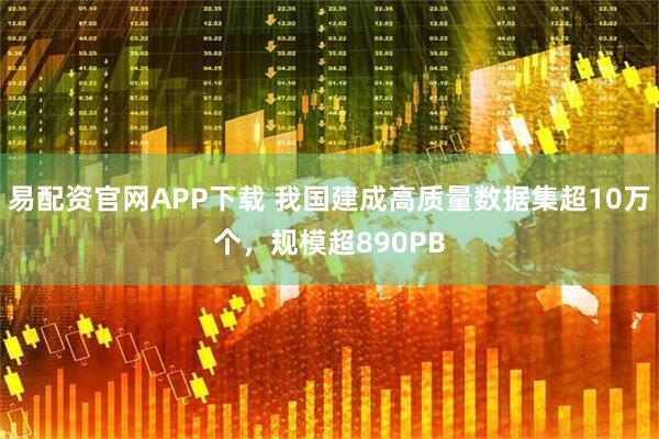 易配资官网APP下载 我国建成高质量数据集超10万个,规模超890PB