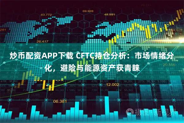 炒币配资APP下载 CFTC持仓分析：市场情绪分化，避险与能源资产获青睐