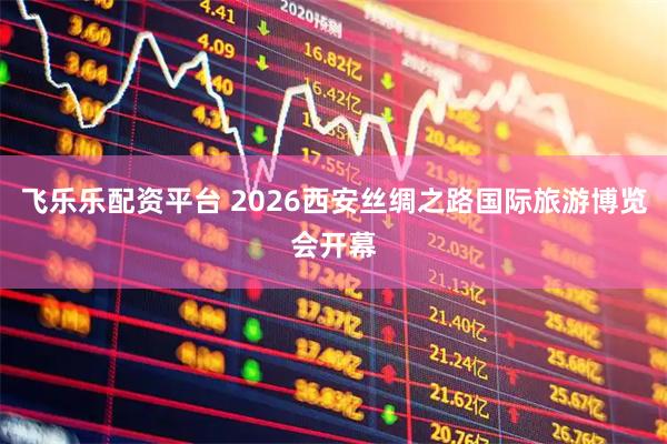飞乐乐配资平台 2026西安丝绸之路国际旅游博览会开幕